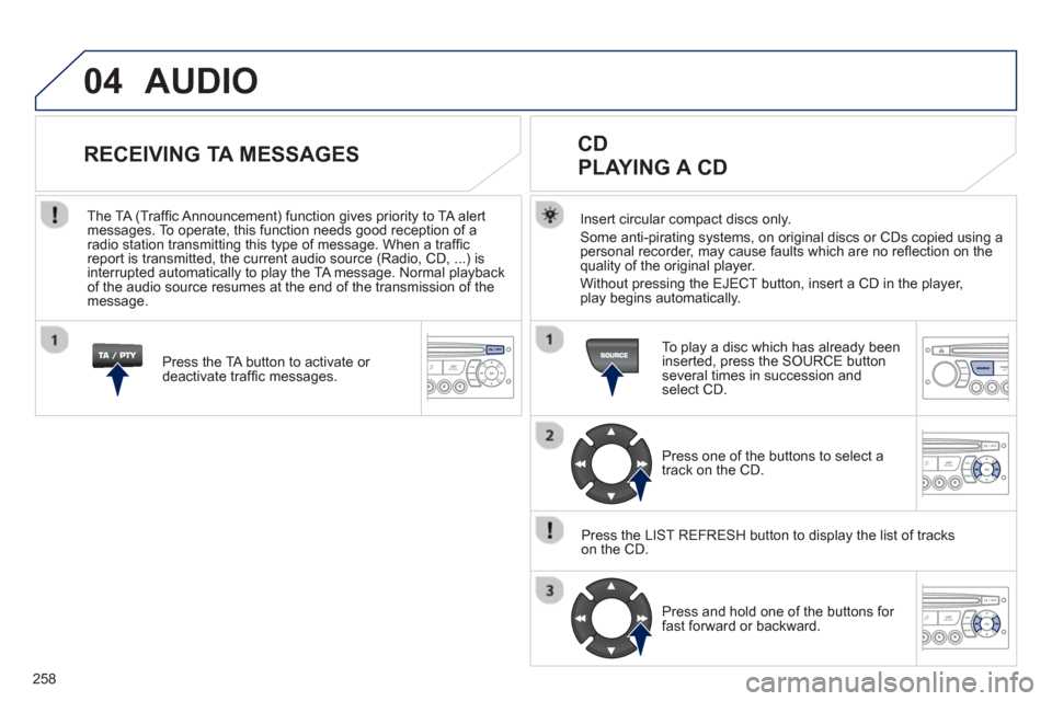 Peugeot 3008 Hybrid 4 2012 Owners Manual - RHD (UK. Australia) 258
04AUDIO
Insert circular compact discs only.
Some anti-pirating systems, on original discs or CDs copied using a
personal recorder, may cause faults which are no refl ection on the quality of the Peugeot 3008 Hybrid 4 2012 Owners Manual - RHD (UK. Australia) 258
04AUDIO
Insert circular compact discs only.
Some anti-pirating systems, on original discs or CDs copied using a
personal recorder, may cause faults which are no refl ection on the quality of the