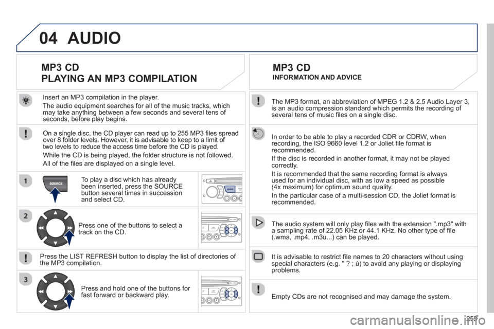 Peugeot 3008 Hybrid 4 2012 Owners Manual - RHD (UK. Australia) 259
04
The MP3 format, an abbreviation of MPEG 1.2 & 2.5 Audio Layer 3,
is an audio compression standard which permits the recording of several tens of music fi les on a single disc.
In order Peugeot 3008 Hybrid 4 2012 Owners Manual - RHD (UK. Australia) 259
04
The MP3 format, an abbreviation of MPEG 1.2 & 2.5 Audio Layer 3,
is an audio compression standard which permits the recording of several tens of music fi les on a single disc.
In order