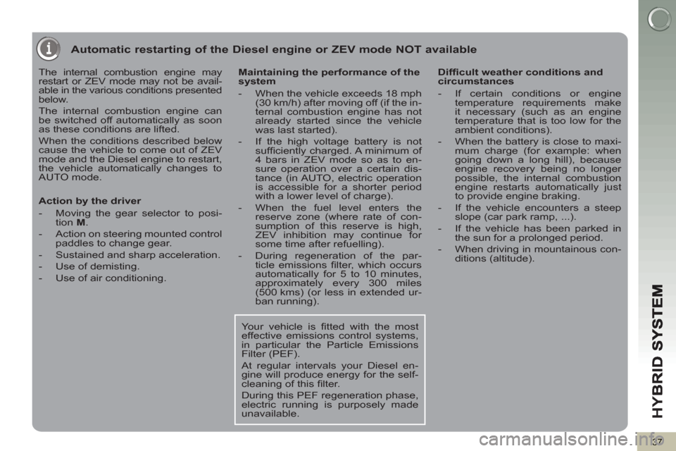 Peugeot 3008 Hybrid 4 2012 Owners Manual - RHD (UK. Australia) HY
B
37
Automatic restarting of the Diesel engine or ZEV mode NOT available
The internal combustion engine may
restart or ZEV mode may not be avail-
able in the various conditions presented
bel Peugeot 3008 Hybrid 4 2012 Owners Manual - RHD (UK. Australia) HY
B
37
Automatic restarting of the Diesel engine or ZEV mode NOT available
The internal combustion engine may
restart or ZEV mode may not be avail-
able in the various conditions presented
bel