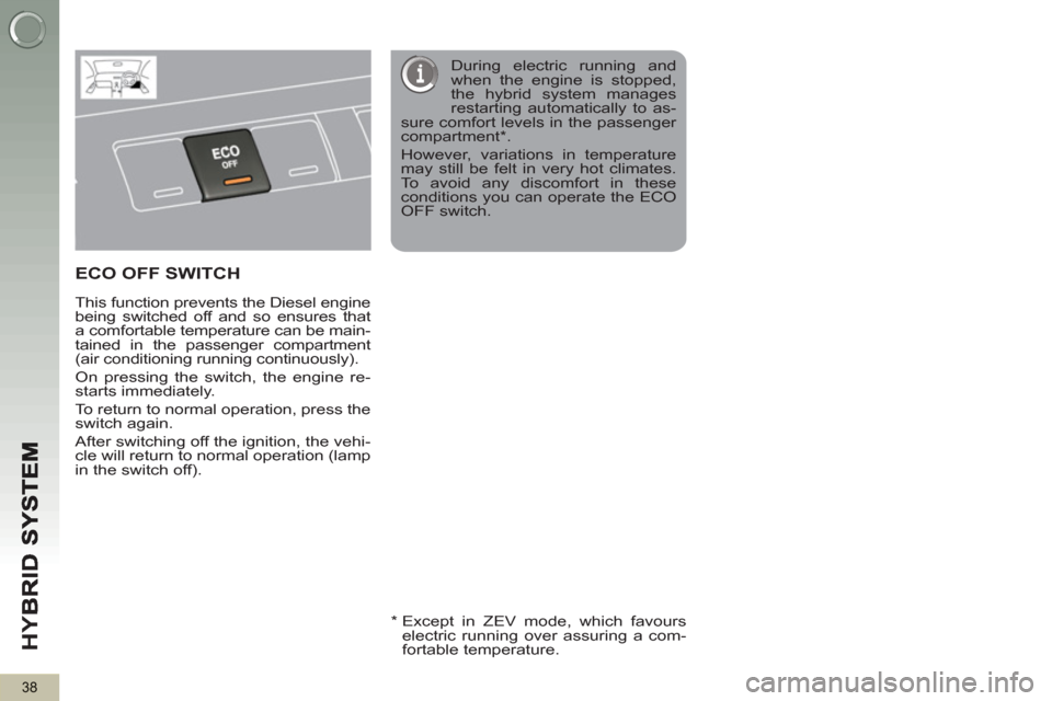 Peugeot 3008 Hybrid 4 2012  Owners Manual - RHD (UK. Australia) HY
B
38
ECO OFF SWITCH  
 
 
This function prevents the Diesel engine 
being switched off and so ensures that 
a comfortable temperature can be main-
tained in the passenger compartment 
(air conditio