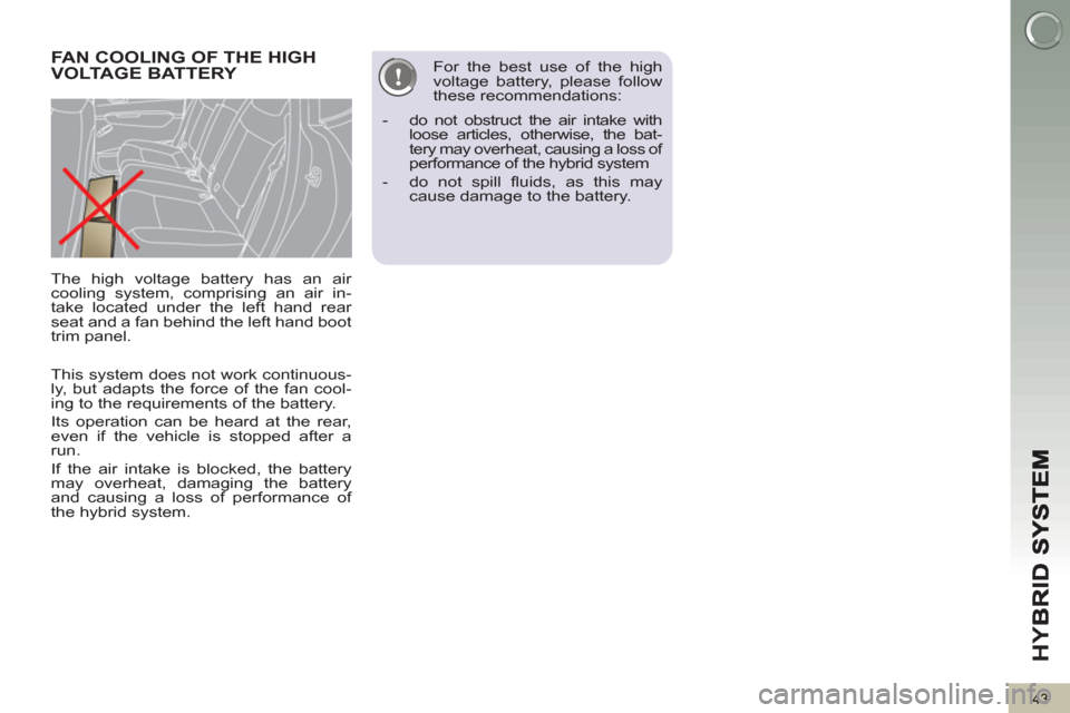 Peugeot 3008 Hybrid 4 2012  Owners Manual - RHD (UK. Australia) HY
B
43
   
This system does not work continuous-
ly, but adapts the force of the fan cool-
ing to the requirements of the battery. 
  Its operation can be heard at the rear, 
even if the vehicle is s