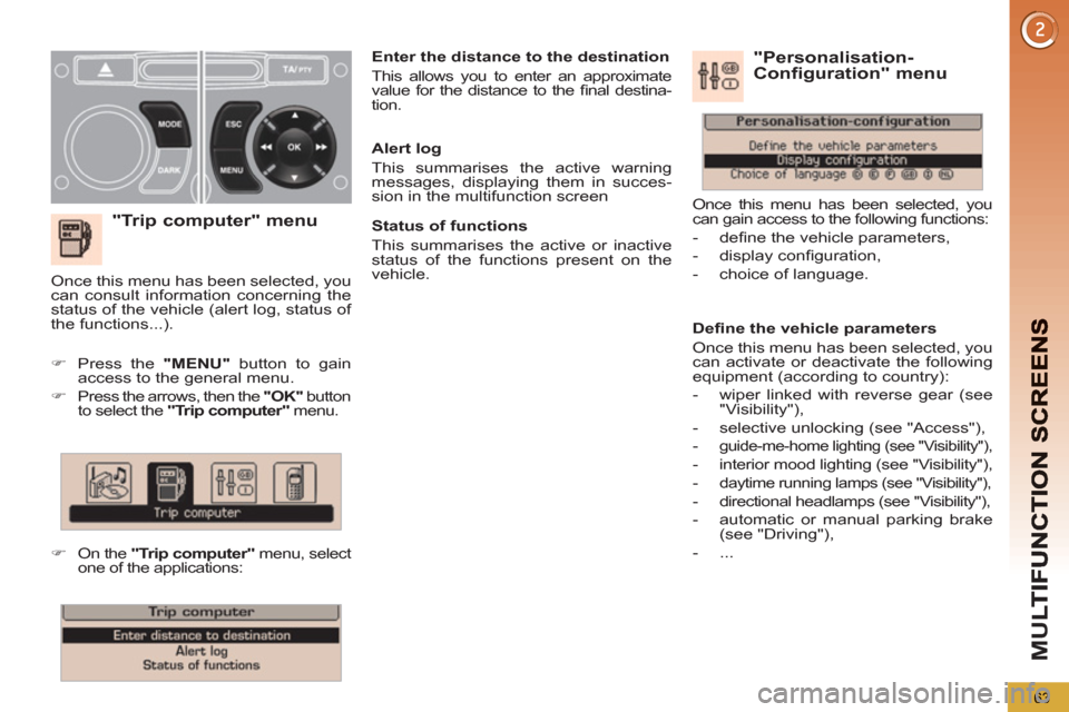 Peugeot 3008 Hybrid 4 2012  Owners Manual - RHD (UK. Australia) M
U
63
   
"Trip computer" menu
 
 
 
 
�) 
  Press the  "MENU" 
 button to gain 
access to the general menu. 
   
�) 
  Press the arrows, then the  "OK" 
 button 
to select the  "Trip computer" 
 men