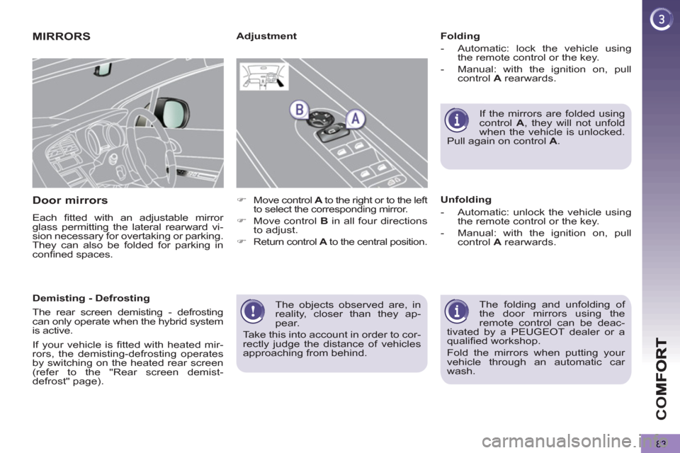 Peugeot 3008 Hybrid 4 2012  Owners Manual - RHD (UK. Australia) CO
83
 The objects observed are, in 
reality, closer than they ap-
pear. 
  Take this into account in order to cor-
rectly judge the distance of vehicles 
approaching from behind.  
 
MIRRORS
Door mir