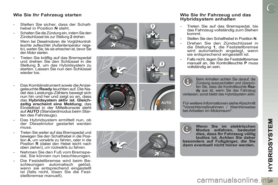 Peugeot 3008 Hybrid 4 2012  Betriebsanleitung (in German) HY
B
29
Wie Sie Ihr Fahrzeug starten
   
 
-   Stellen Sie sicher, dass der Schalt-
hebel in Position  N 
 steht. 
   
-  
Schalten Sie die Zündung ein, indem Sie den 
Zündschlüssel bis zur Stellun