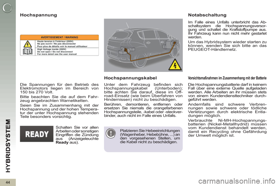 Peugeot 3008 Hybrid 4 2012  Betriebsanleitung (in German) HY
B
44
   
Die Hochspannungsbatterie darf in keinem 
Fall über eine externe Quelle aufgeladen 
werden. Alle Arbeiten an ihr müssen stets 
von einem Kundendiensttechniker durch-
geführt werden. 
  