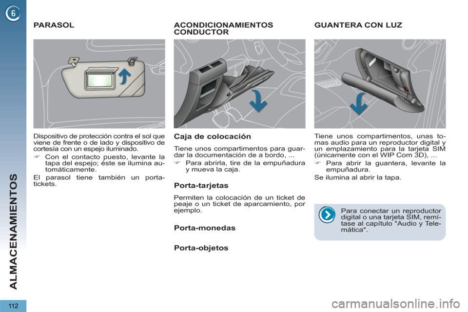 Peugeot 3008 Hybrid 4 2012  Manual del propietario (in Spanish) ALMACENAMIENTOS
11 2
ACONDICIONAMIENTOS 
CONDUCTOR 
   
Caja de colocación 
 
Tiene unos compartimentos para guar-
dar la documentación de a bordo, ... 
   
 
�) 
  Para abrirla, tire de la empuñad