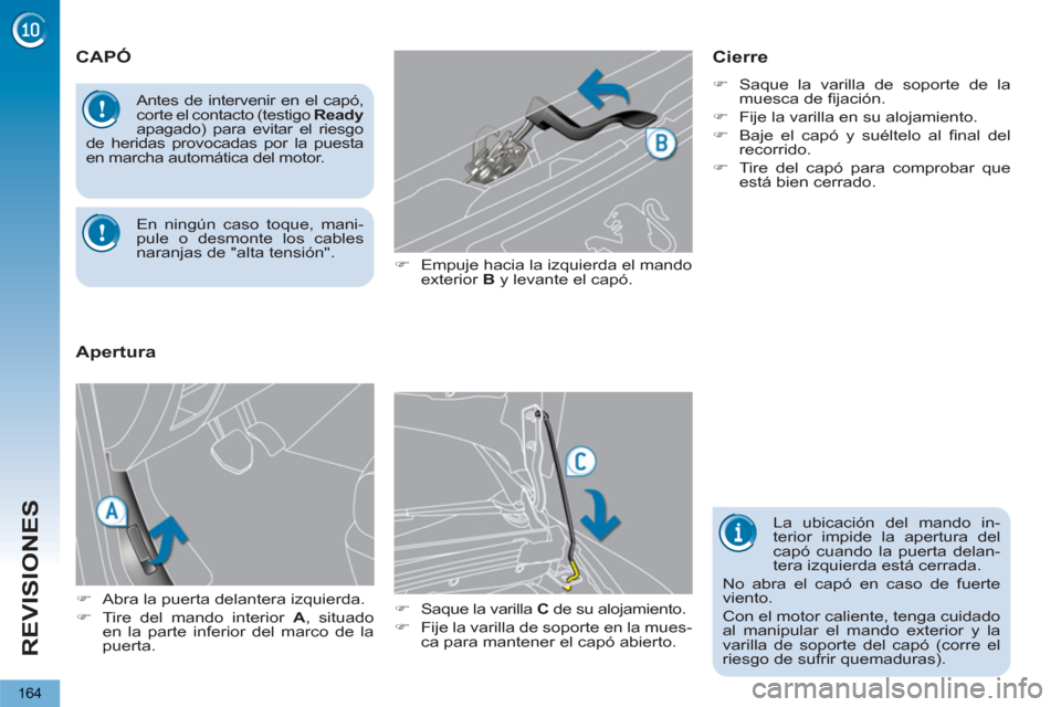 Peugeot 3008 Hybrid 4 2012  Manual del propietario (in Spanish) REVISIONES
164
CAPÓ
   
�) 
  Empuje hacia la izquierda el mando 
exterior  B 
 y levante el capó. 
   
�) 
  Saque la varilla  C 
 de su alojamiento. 
   
�) 
  Fije la varilla de soporte en la mue