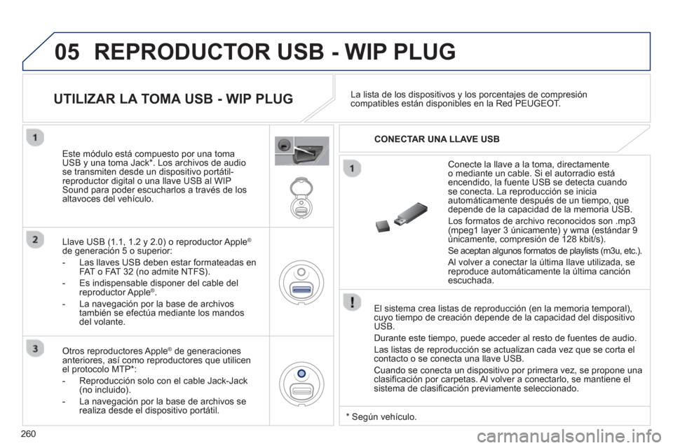 Peugeot 3008 Hybrid 4 2012  Manual del propietario (in Spanish) 260
05  REPRODUCTOR USB - WIP PLUG
 
 
El sistema crea listas de reproducción (en la memoria temporal),cuyo tiempo de creación depende de la capacidad del dispositivoUSB.
  Durante este tiempo, pued