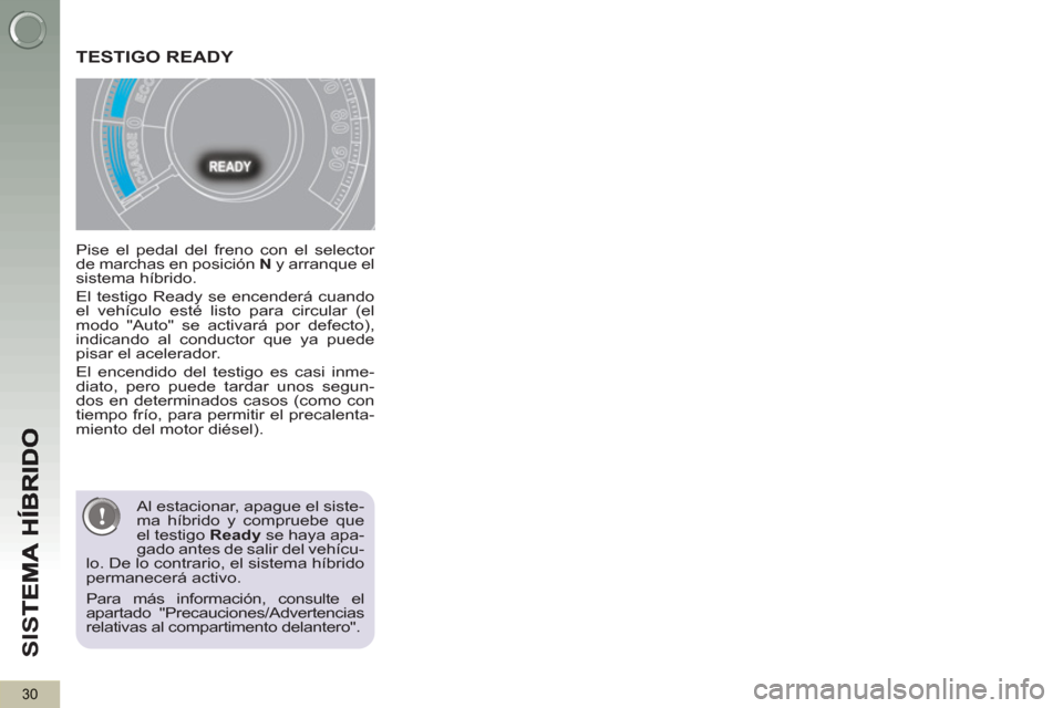 Peugeot 3008 Hybrid 4 2012  Manual del propietario (in Spanish) SI
S
30
   
Pise el pedal del freno con el selector 
de marchas en posición  N 
 y arranque el 
sistema híbrido. 
  El testigo Ready se encenderá cuando 
el vehículo esté listo para circular (el 