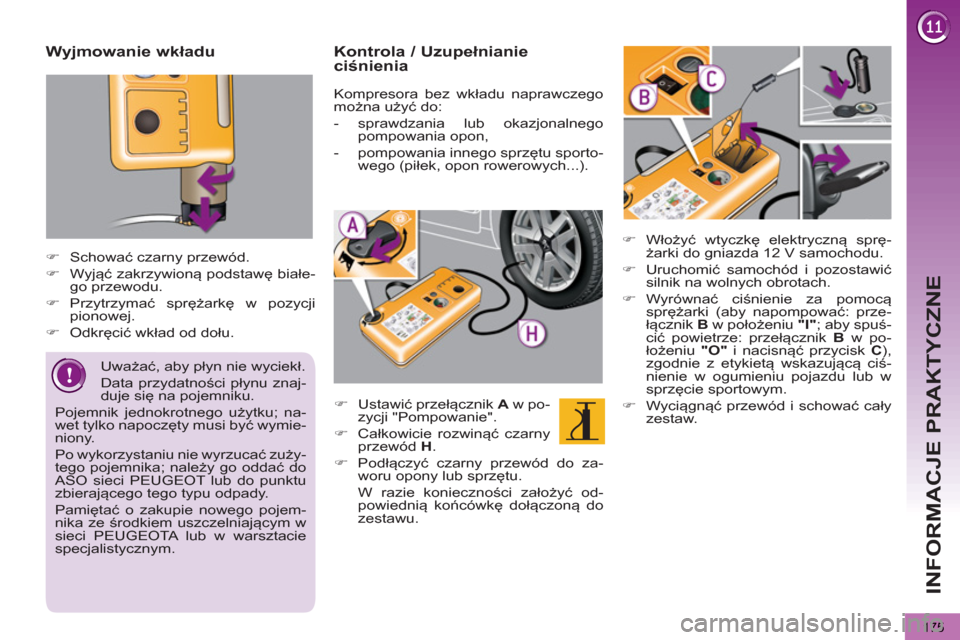 Peugeot 3008 Hybrid 4 2012  Instrukcja Obsługi (in Polish) INFORMACJE PRAKTYCZNE
175
   
Wyjmowanie wkładu 
 
 
 
 
�) 
 Schować czarny przewód. 
   
�) 
 Wyjąć zakrzywioną podstawę białe-
go przewodu. 
   
�) 
 Przytrzymać sprężarkę w pozycji 
pi
