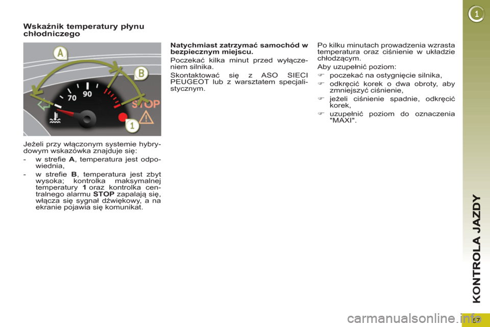 Peugeot 3008 Hybrid 4 2012  Instrukcja Obsługi (in Polish) 57
K
O
Wskaźnik temperatury płynuchłodniczego 
 
Jeżeli przy włączonym systemie hybry-
dowym wskazówka znajduje się: 
   
 
-   w strefie  A 
, temperatura jest odpo-
wiednia, 
   
-   w stref