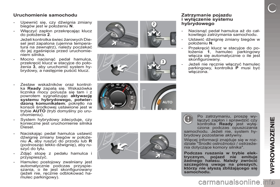 Peugeot 3008 Hybrid 4 2012 Instrukcja Obsługi (in Polish) 5
W
P
Uruchomienie samochodu
- Upewnić się, czy dźwignia zmiany
biegów jest w położeniu N
.
- Włączyć zapłon przekręcając klucz
do położenia 2
.
Jeżeli kontrolka Peugeot 3008 Hybrid 4 2012 Instrukcja Obsługi (in Polish) 5
W
P
Uruchomienie samochodu
- Upewnić się, czy dźwignia zmiany
biegów jest w położeniu N
.
- Włączyć zapłon przekręcając klucz
do położenia 2
.
Jeżeli kontrolka