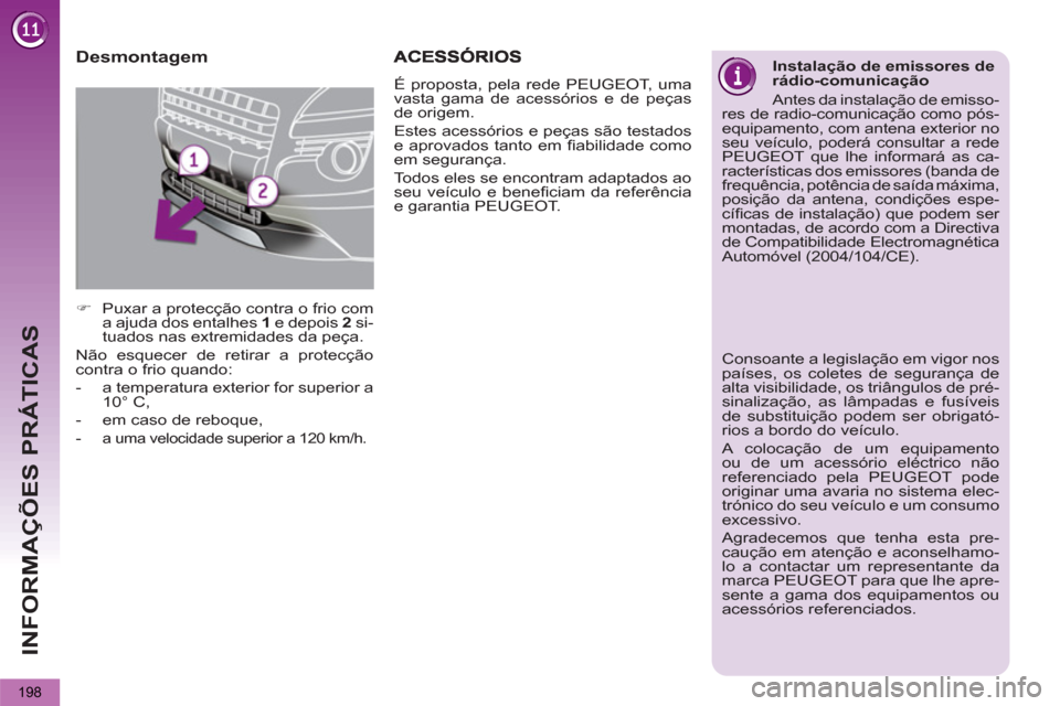 Peugeot 3008 Hybrid 4 2012  Manual do proprietário (in Portuguese) INFORMAÇÕES PRÁTICAS
198
   
Desmontagem 
 
 
 
�) 
  Puxar a protecção contra o frio com 
a ajuda dos entalhes  1 
 e depois  2 
 si-
tuados nas extremidades da peça.  
  Não esquecer de retir