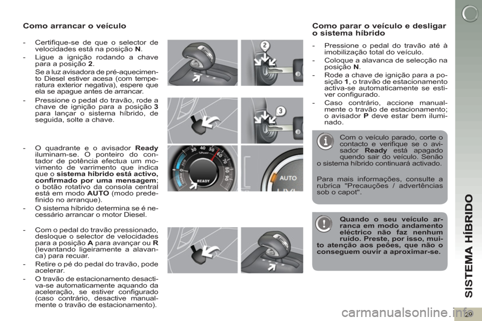 Peugeot 3008 Hybrid 4 2012 Manual do proprietário (in Portuguese) SI
S
29
Como arrancar o veículo
- Certifi que-se de que o selector de
velocidades está na posição N
.
- Ligue a ignição rodando a chave
para a posição 2
.
Se a luz av Peugeot 3008 Hybrid 4 2012 Manual do proprietário (in Portuguese) SI
S
29
Como arrancar o veículo
- Certifi que-se de que o selector de
velocidades está na posição N
.
- Ligue a ignição rodando a chave
para a posição 2
.
Se a luz av