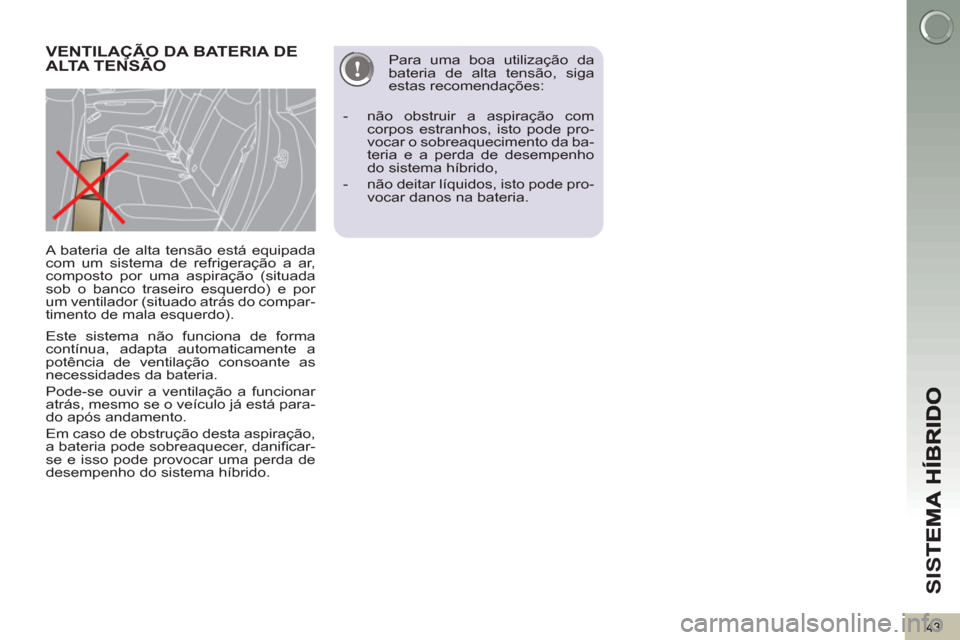 Peugeot 3008 Hybrid 4 2012  Manual do proprietário (in Portuguese) SI
S
43
   
Este sistema não funciona de forma 
contínua, adapta automaticamente a 
potência de ventilação consoante as 
necessidades da bateria. 
  Pode-se ouvir a ventilação a funcionar 
atr