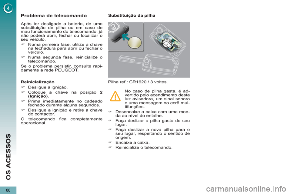 Peugeot 3008 Hybrid 4 2012 Manual do proprietário (in Portuguese) O
S
88
Problema de telecomando
Após ter desligado a bateria, de uma
substituição de pilha ou em caso de
mau funcionamento do telecomando, já
não poderá abrir, fechar ou localizar o
seu ve Peugeot 3008 Hybrid 4 2012 Manual do proprietário (in Portuguese) O
S
88
Problema de telecomando
Após ter desligado a bateria, de uma
substituição de pilha ou em caso de
mau funcionamento do telecomando, já
não poderá abrir, fechar ou localizar o
seu ve