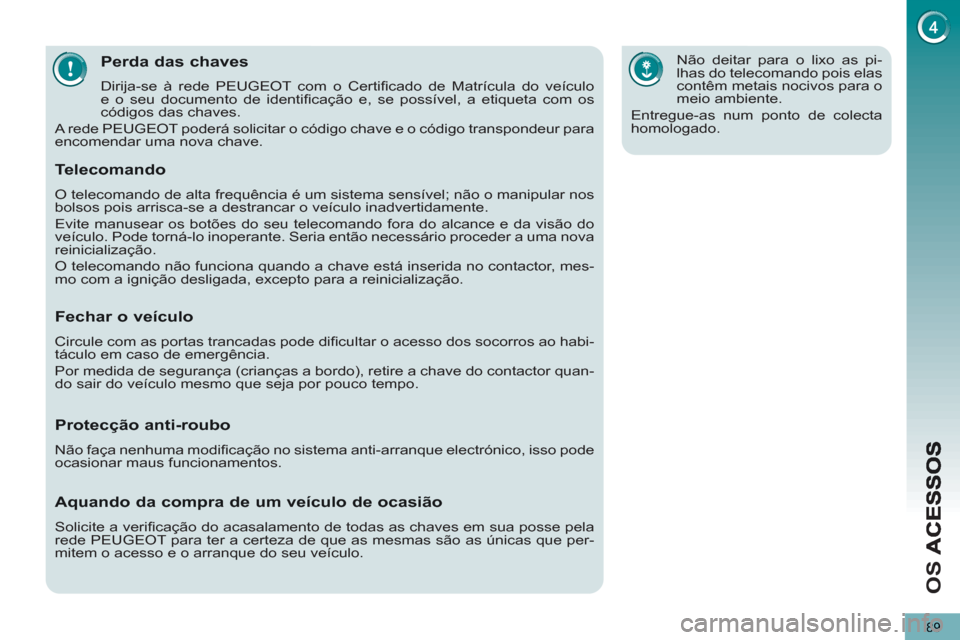 Peugeot 3008 Hybrid 4 2012 Manual do proprietário (in Portuguese) O
S
89
Perda das chaves
Dirija-se à rede PEUGEOT com o Certifi cado de Matrícula do veículo
e o seu documento de identifi cação e, se possível, a etiqueta com os
códigos das chaves.
A Peugeot 3008 Hybrid 4 2012 Manual do proprietário (in Portuguese) O
S
89
Perda das chaves
Dirija-se à rede PEUGEOT com o Certifi cado de Matrícula do veículo
e o seu documento de identifi cação e, se possível, a etiqueta com os
códigos das chaves.
A