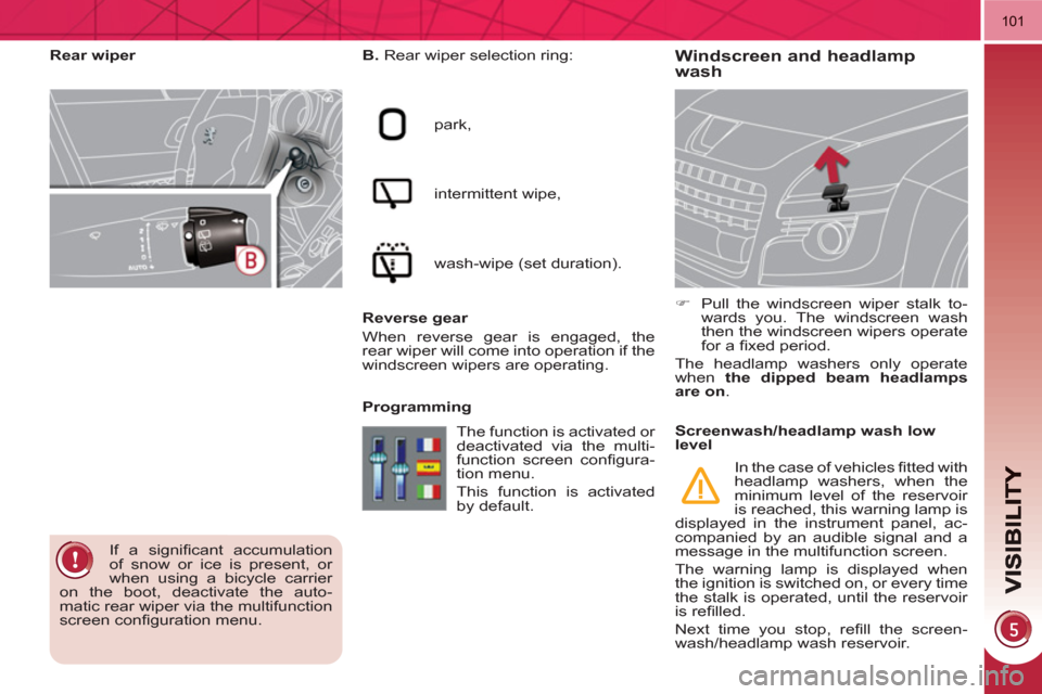 Peugeot 3008 Hybrid 4 2011  Owners Manual 101
Windscreen and headlamp
wash    
B. 
 Rear wiper selection ring: 
  park, 
  intermittent wipe, 
  wash-wipe (set duration).  
   
Reverse gear 
  When reverse gear is engaged, the 
rear wiper wil
