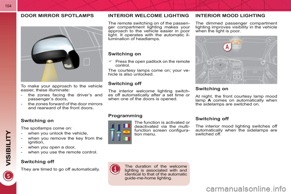 Peugeot 3008 Hybrid 4 2011  Owners Manual 104
INTERIOR MOOD LIGHTING
  The dimmed passenger compartment 
lighting improves visibility in the vehicle 
when the light is poor. 
INTERIOR WELCOME LIGHTING 
  The remote switching on of the passen-