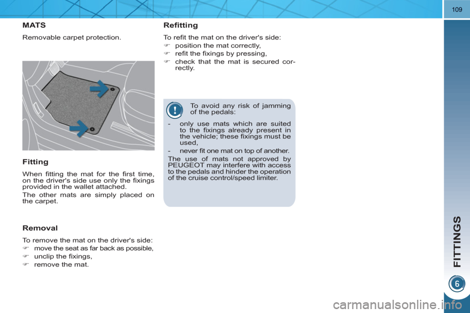 Peugeot 3008 Hybrid 4 2011  Owners Manual FITTINGS
109
   
To avoid any risk of jamming 
of the pedals: 
MAT S
  Removable carpet protection. 
 
 
Refitting 
 
To reﬁ t the mat on the drivers side: 
   
 
�) 
  position the mat correctly, 