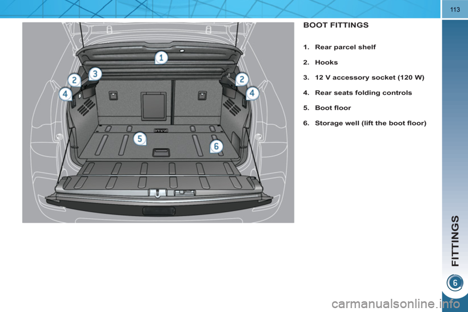 Peugeot 3008 Hybrid 4 2011  Owners Manual FITTINGS
113
BOOT FITTINGS 
   
 
 
1. 
  Rear parcel shelf 
 
   
2. 
  Hooks 
 
   
3. 
  12 V accessory socket (120 W) 
 
   
4. 
  Rear seats folding controls 
 
   
5. 
  Boot 
  ﬂ oor 
 
   
6