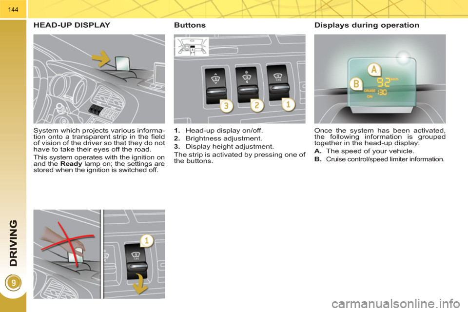 Peugeot 3008 Hybrid 4 2011  Owners Manual 144
   
System which projects various informa-
tion onto a transparent strip in the ﬁ eld 
of vision of the driver so that they do not 
have to take their eyes off the road. 
  This system operates 
