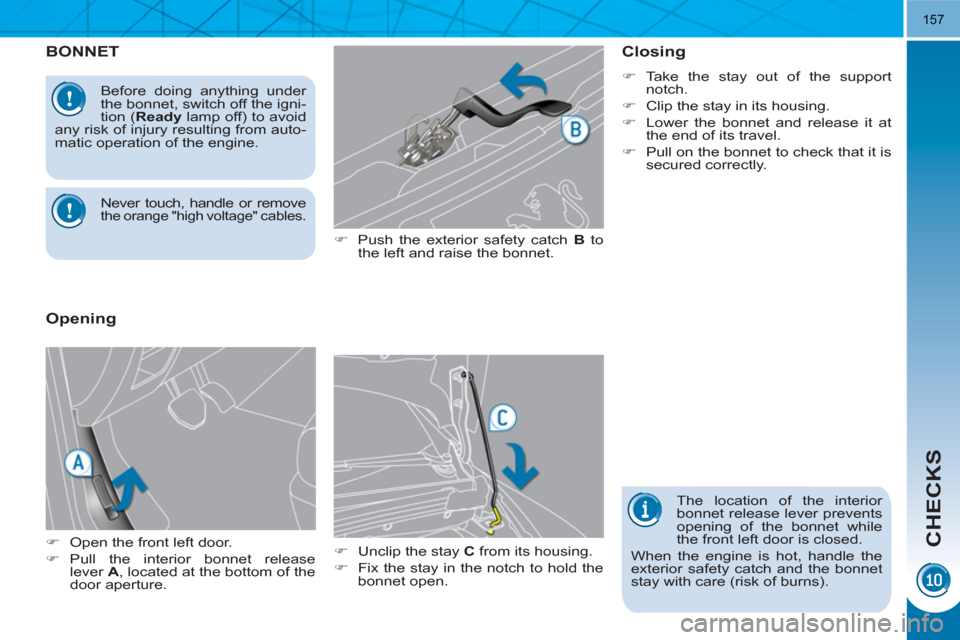 Peugeot 3008 Hybrid 4 2011  Owners Manual CHECKS
157
BONNET
   
�) 
  Push the exterior safety catch  B 
 to 
the left and raise the bonnet. 
   
�) 
  Unclip the stay  C 
 from its housing. 
   
�) 
  Fix the stay in the notch to hold the 
b