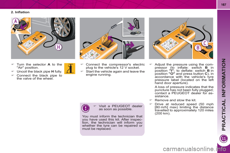Peugeot 3008 Hybrid 4 2011  Owners Manual PRACTICAL INFORMATION
   
�) 
  Connect the compressors electric 
plug to the vehicles 12 V socket. 
   
�) 
  Start the vehicle again and leave the 
engine running. 
   
�) 
  Visit a PEUGEOT deale