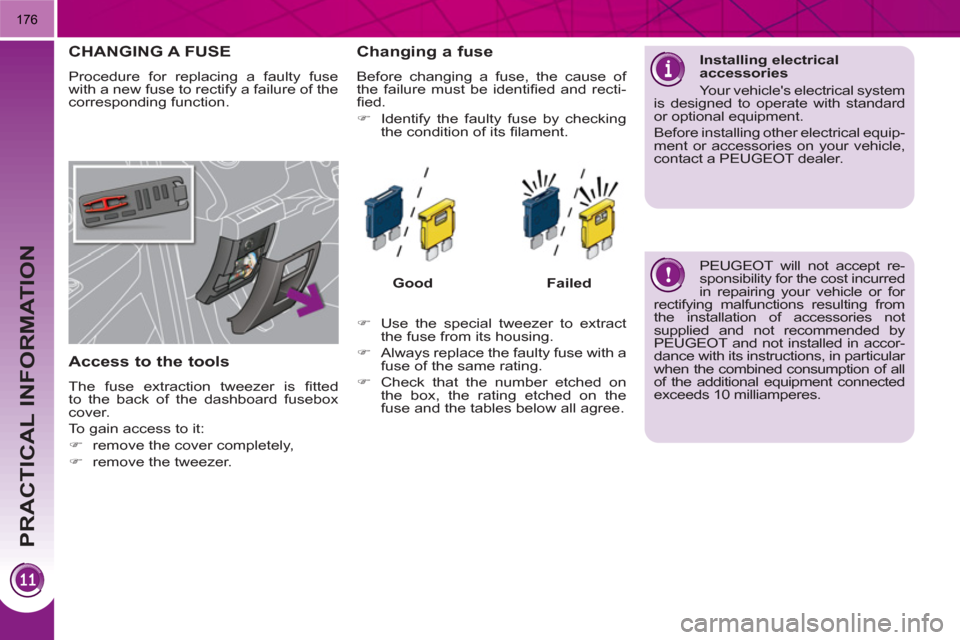Peugeot 3008 Hybrid 4 2011  Owners Manual PRACTICAL INFORMATION
176
CHANGING A FUSE
  Procedure for replacing a faulty fuse 
with a new fuse to rectify a failure of the 
corresponding function. 
   
Access to the tools 
 
The fuse extraction 