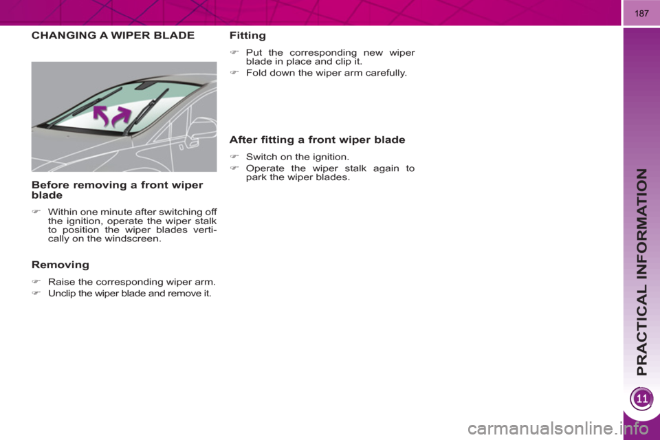 Peugeot 3008 Hybrid 4 2011  Owners Manual PRACTICAL INFORMATION
187
CHANGING A WIPER BLADE
   
Removing 
 
 
 
�) 
  Raise the corresponding wiper arm. 
   
�) 
  Unclip the wiper blade and remove it.  
 
 
 
Fitting 
 
 
 
�) 
 Put the corre