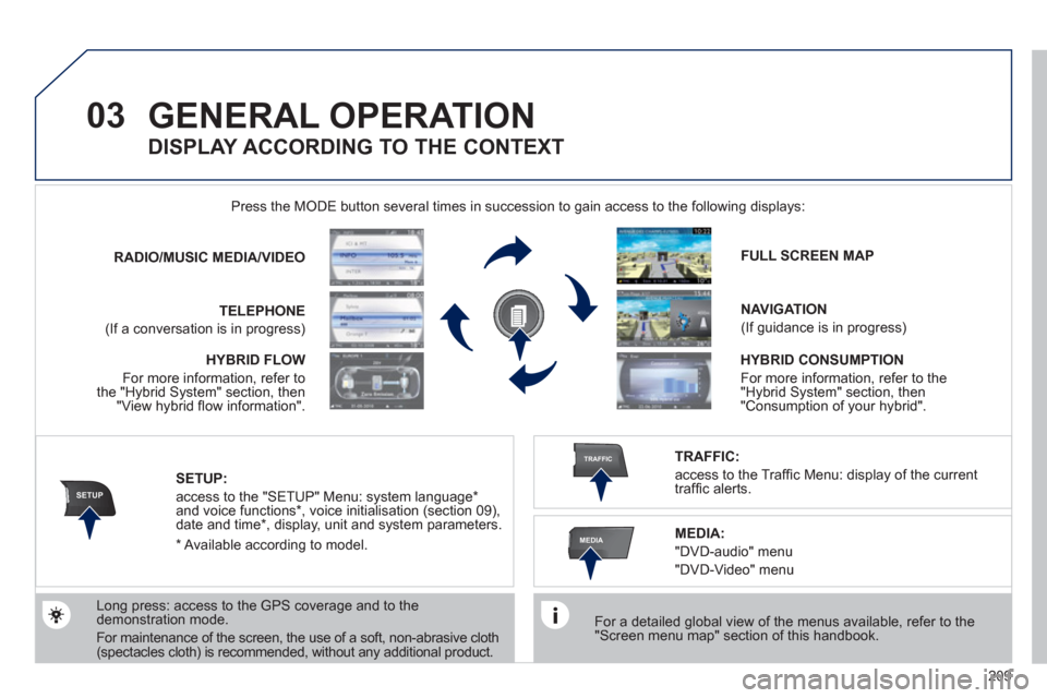 Peugeot 3008 Hybrid 4 2011 Owners Manual 209
03
SETUP
TRAFFIC
MEDIA
GENERAL OPERATION
For a detailed global view of the menus available, refer to the "Screen menu map" section of this handbook.
Press the M
ODE button several times Peugeot 3008 Hybrid 4 2011 Owners Manual 209
03
SETUP
TRAFFIC
MEDIA
GENERAL OPERATION
For a detailed global view of the menus available, refer to the "Screen menu map" section of this handbook.
Press the M
ODE button several times