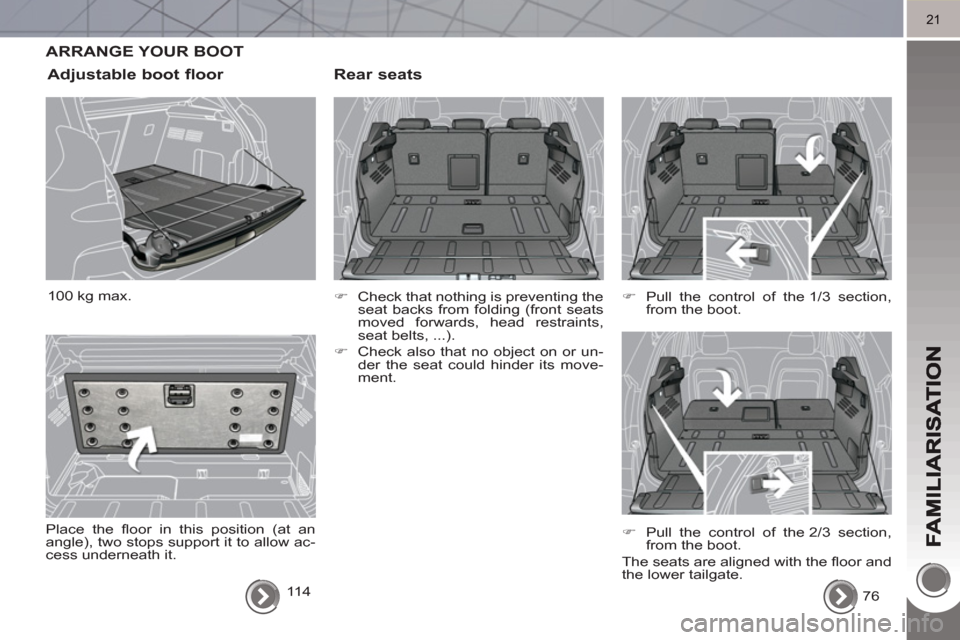 Peugeot 3008 Hybrid 4 2011  Owners Manual 21
ARRANGE YOUR BOOT 
   
Rear seats
 
 
 
�) 
  Check that nothing is preventing the 
seat backs from folding (front seats 
moved forwards, head restraints, 
seat belts, ...). 
   
�) 
  Check also t