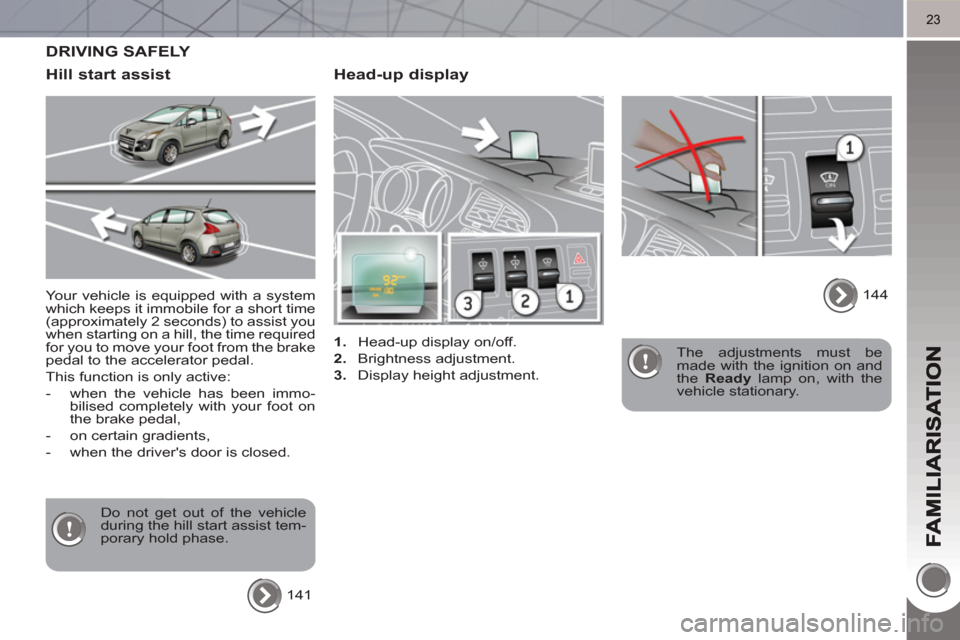 Peugeot 3008 Hybrid 4 2011  Owners Manual 23
   
Head-up display 
 
 
 
1. 
  Head-up display on/off. 
   
2. 
 Brightness adjustment. 
   
3. 
  Display height adjustment.     
The adjustments must be 
made with the ignition on and 
the  Rea