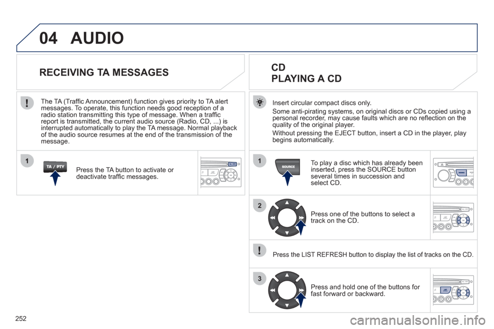 Peugeot 3008 Hybrid 4 2011  Owners Manual 252
04
1
2
3
AUDIO
Insert circular compact discs only.
Some anti-pirating systems, on original discs or CDs copied using a
personal recorder, may cause faults which are no reﬂ ection on the quality 