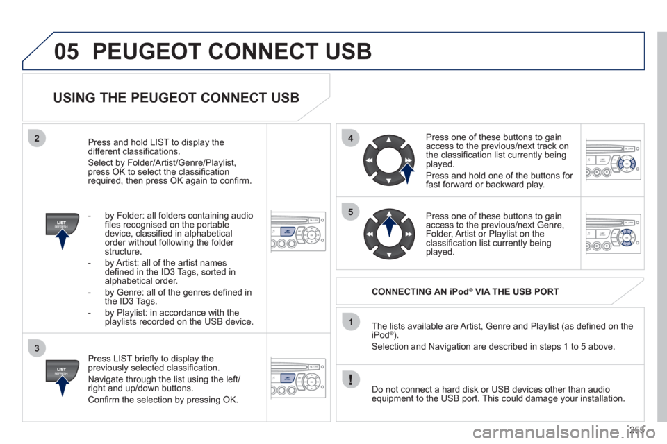 Peugeot 3008 Hybrid 4 2011 Owners Manual 255
05
42
3
1
5
PEUGEOT CONNECT USB
USING THE PEUGEOT CONNECT USB
Press LIST briefl y to display thepreviously selected classifi cation.
Navi
gate through the list using the left/right Peugeot 3008 Hybrid 4 2011 Owners Manual 255
05
42
3
1
5
PEUGEOT CONNECT USB
USING THE PEUGEOT CONNECT USB
Press LIST briefl y to display thepreviously selected classifi cation.
Navi
gate through the list using the left/right