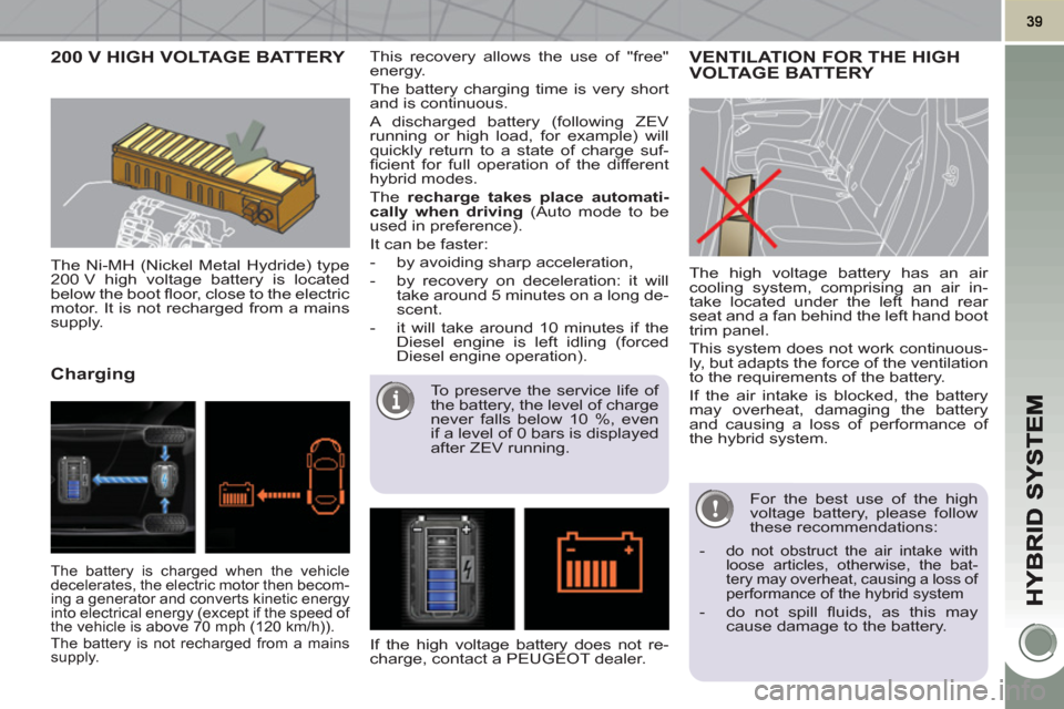 Peugeot 3008 Hybrid 4 2011  Owners Manual 200 V HIGH VOLTAGE BATTERY 
   
The Ni-MH (Nickel Metal Hydride) type 
200 V high voltage battery is located 
below the boot ﬂ oor, close to the electric 
motor. It is not recharged from a mains 
su