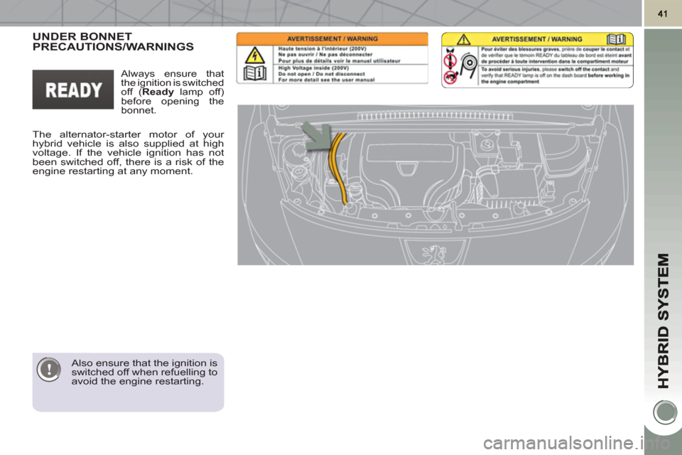 Peugeot 3008 Hybrid 4 2011  Owners Manual    
Also ensure that the ignition is 
switched off when refuelling to 
avoid the engine restarting.  
 
UNDER BONNETPRECAUTIONS/WARNINGS  
 
The alternator-starter motor of your 
hybrid vehicle is als