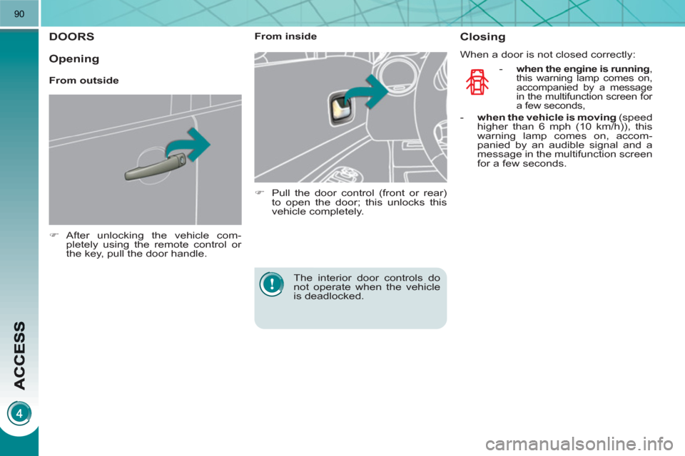 Peugeot 3008 Hybrid 4 2011  Owners Manual 90
DOORS 
   
 
�) 
 After unlocking the vehicle com-
pletely using the remote control or 
the key, pull the door handle.  
 
    
 
From inside 
   
 
�) 
  Pull the door control (front or rear) 
to 