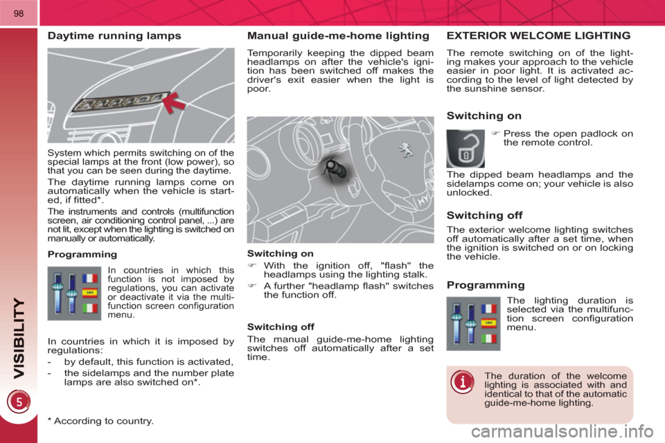 Peugeot 3008 Hybrid 4 2011  Owners Manual 98
Manual guide-me-home lighting 
  Temporarily keeping the dipped beam 
headlamps on after the vehicles igni-
tion has been switched off makes the 
drivers exit easier when the light is 
poor. 
   