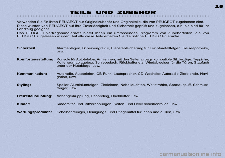 Peugeot 306 Break 2002 Betriebsanleitung (in German) TEILE UND ZUBEHÖR 15
Verwenden Sie fŸr Ihren PEUGEOT nur Originalzubehšr und Originalteile, die von PEUGEOT zugelassen sind.
Diese wurden von PEUGEOT auf ihre ZuverlŠssigkeit und Sicherheit gepr Peugeot 306 Break 2002 Betriebsanleitung (in German) TEILE UND ZUBEHÖR 15
Verwenden Sie fŸr Ihren PEUGEOT nur Originalzubehšr und Originalteile, die von PEUGEOT zugelassen sind.
Diese wurden von PEUGEOT auf ihre ZuverlŠssigkeit und Sicherheit gepr