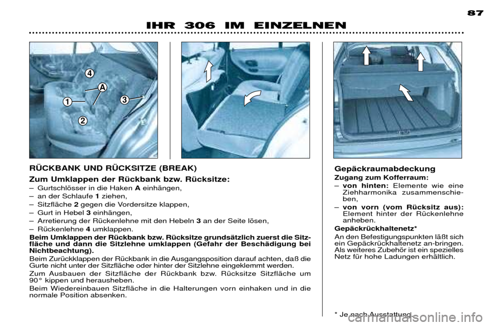 Peugeot 306 Break 2002 Betriebsanleitung (in German) 1
4
3
A
2
87
Zum Umklappen der RŸckbank bzw. RŸcksitze:
Ð Gurtschlšsser in die Haken AeinhŠngen,
Ð an der Schlaufe 1ziehen,
Ð SitzflŠche 2gegen die Vordersitze klappen,
Ð Gurt in Hebel Peugeot 306 Break 2002 Betriebsanleitung (in German) 1
4
3
A
2
87
Zum Umklappen der RŸckbank bzw. RŸcksitze:
Ð Gurtschlšsser in die Haken AeinhŠngen,
Ð an der Schlaufe 1ziehen,
Ð SitzflŠche 2gegen die Vordersitze klappen,
Ð Gurt in Hebel