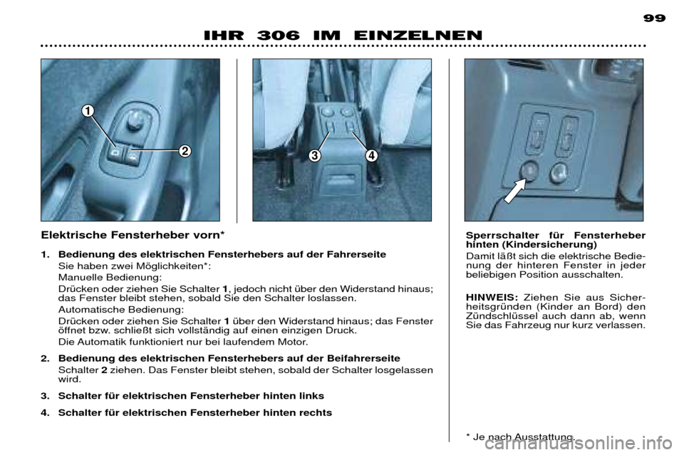 Peugeot 306 Break 2002 Betriebsanleitung (in German) 1
234
99
IHR 306 IM EINZELNEN
Elektrische Fensterheber vorn*
1. Bedienung des elektrischen Fensterhebers auf der Fahrerseite Sie haben zwei Mšglichkeiten*: Manuelle Bedienung: DrŸcken oder ziehen Peugeot 306 Break 2002 Betriebsanleitung (in German) 1
234
99
IHR 306 IM EINZELNEN
Elektrische Fensterheber vorn*
1. Bedienung des elektrischen Fensterhebers auf der Fahrerseite Sie haben zwei Mšglichkeiten*: Manuelle Bedienung: DrŸcken oder ziehen