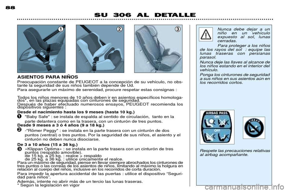 Peugeot 306 Break 2002  Manual del propietario (in Spanish) 123
ASIENTOS PARA NI„OS 
Todos los ni–os menores de 10 a–os deben ir en asientos espec’ficos homologa- dos*, en las plazas equipadas con cinturones de seguridad. 
DespuŽs de haber efectuado n