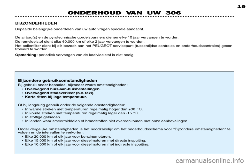 Peugeot 306 Break 2002 Handleiding (in Dutch) ONDERHOUD VAN UW 30619
BIJZONDERHEDEN Bepaalde belangrijke onderdelen van uw auto vragen speciale aandacht. De airbag(s) en de pyrotechnische gordelspanners dienen elke 10 jaar vervangen te worden. Peugeot 306 Break 2002 Handleiding (in Dutch) ONDERHOUD VAN UW 30619
BIJZONDERHEDEN Bepaalde belangrijke onderdelen van uw auto vragen speciale aandacht. De airbag(s) en de pyrotechnische gordelspanners dienen elke 10 jaar vervangen te worden.