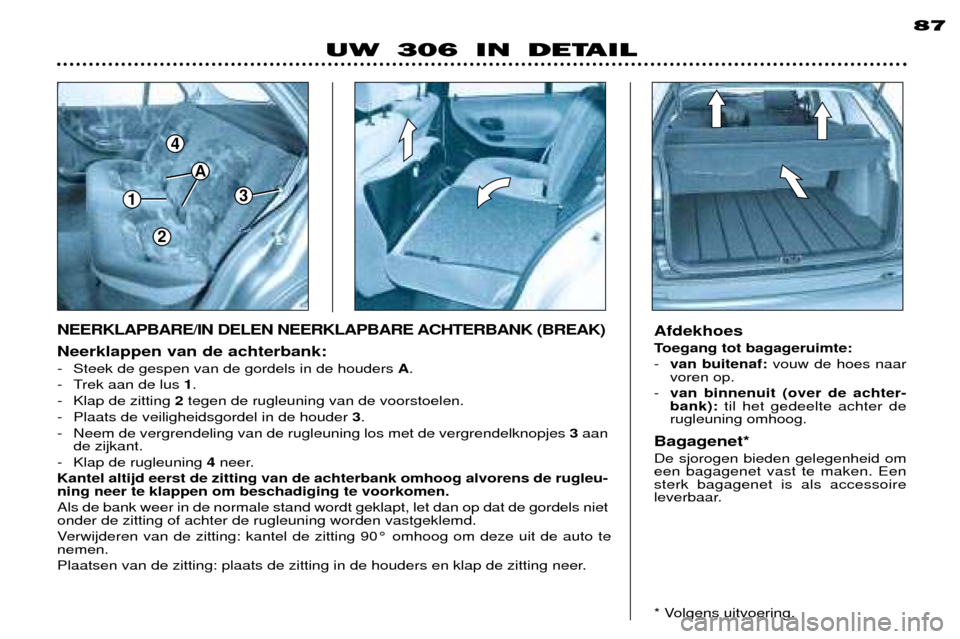 Peugeot 306 Break 2002  Handleiding (in Dutch) 1
4
3
A
2
87
Neerklappen van de achterbank: 
- Steek de gespen van de gordels in de houders A. 
- Trek aan de lus  1.
- Klap de zitting  2tegen de rugleuning van de voorstoelen.
- Plaats de veiligheid