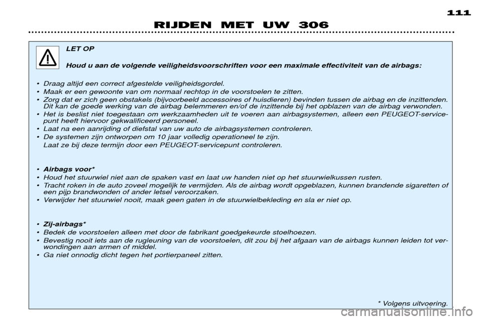 Peugeot 306 Break 2002 Handleiding (in Dutch) 111
RIJDEN MET UW 306
LET OP
Houd u aan de volgende veiligheidsvoorschriften voor een maximale effectiviteit van de airbags:
¥ Draag altijd een correct afgestelde veiligheidsgordel.
¥ Maak er een Peugeot 306 Break 2002 Handleiding (in Dutch) 111
RIJDEN MET UW 306
LET OP
Houd u aan de volgende veiligheidsvoorschriften voor een maximale effectiviteit van de airbags:
¥ Draag altijd een correct afgestelde veiligheidsgordel.
¥ Maak er een