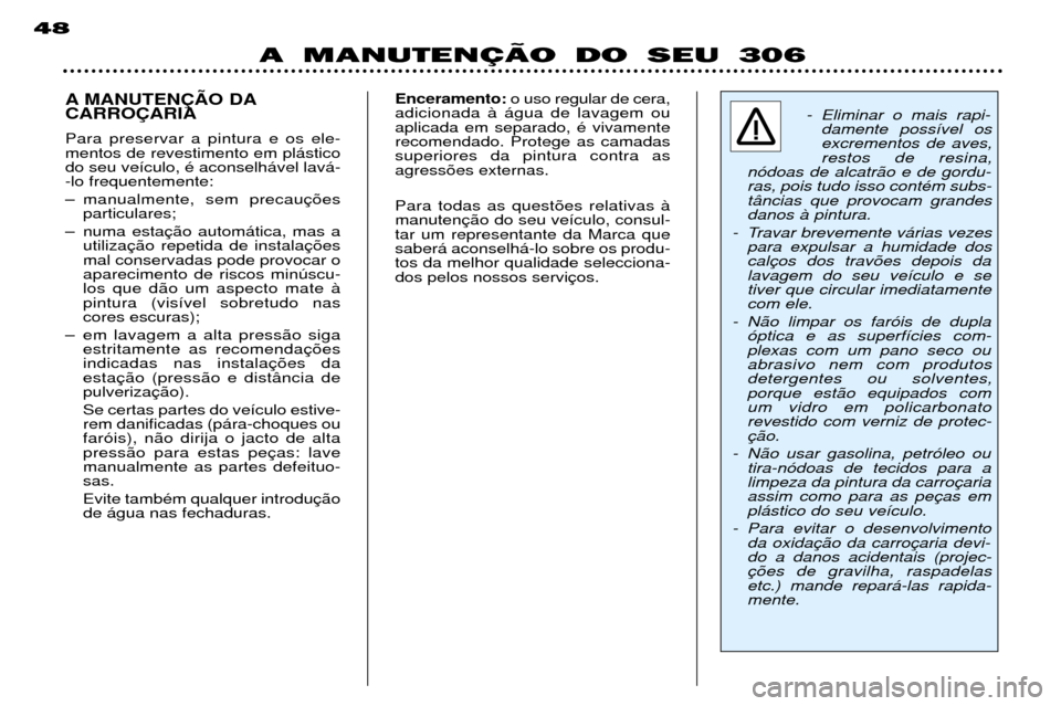 Peugeot 306 Break 2002  Manual do proprietário (in Portuguese) A MANUTENÇÄO DO SEU 306
48
A MANUTEN‚ÌO DA CARRO‚ARIA Para preservar a pintura e os ele- mentos de revestimento em pl‡sticodo seu ve’culo, Ž aconselh‡vel lav‡--lo frequentemente: 
Ð m