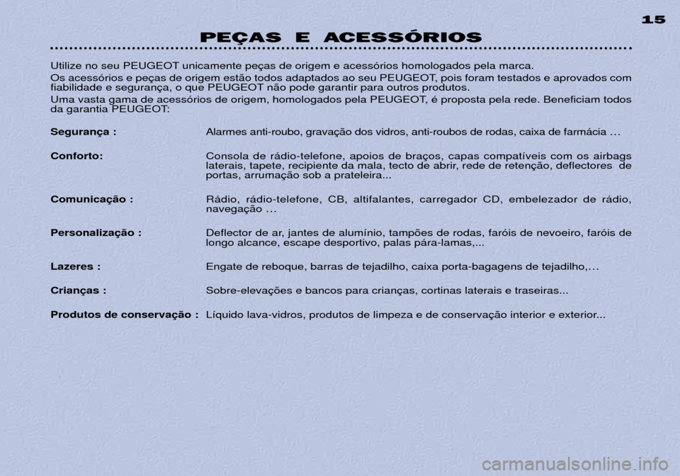 Peugeot 306 Break 2002  Manual do proprietário (in Portuguese) PEÇAS E ACESSÓRIOS15
Utilize no seu PEUGEOT unicamente pe 
Os acess—rios e pe 
fiabilidade e seguran n‹o pode garantir para outros produtos. 
Uma vasta gama de acess—rios de origem, homologado