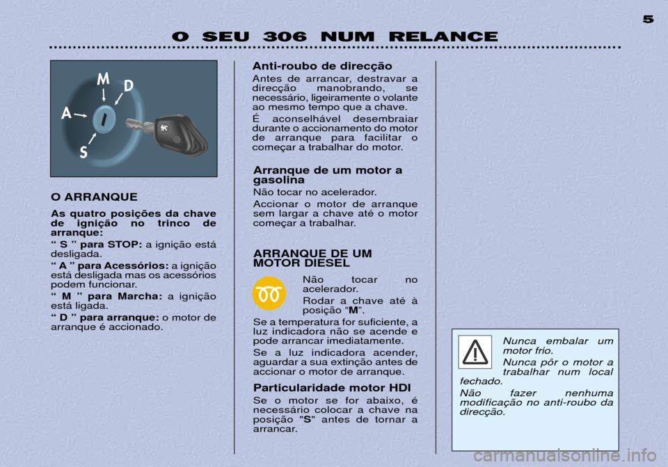 Peugeot 306 Break 2002 Manual do proprietário (in Portuguese) O SEU 306 NUM RELANCE5
O ARRANQUE As quatro posi de igniarranque:
Ò S Ó para STOP: a igni
desligada.
Ò A Ó para Acess—rios: a igni
est‡ desligada mas os acess—rios
podem funcionar. Ò M Ó Peugeot 306 Break 2002 Manual do proprietário (in Portuguese) O SEU 306 NUM RELANCE5
O ARRANQUE As quatro posi de igniarranque:
Ò S Ó para STOP: a igni
desligada.
Ò A Ó para Acess—rios: a igni
est‡ desligada mas os acess—rios
podem funcionar. Ò M Ó