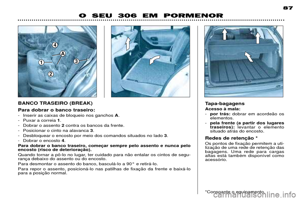 Peugeot 306 Break 2002  Manual do proprietário (in Portuguese) 1
4
3
A
2
87
Para dobrar o banco traseiro: 
- Inserir as caixas de bloqueio nos ganchos A.
- Puxar a correia  1.
- Dobrar o assento  2contra os bancos da frente.
- Posicionar o cinto na alavanca  3.
-